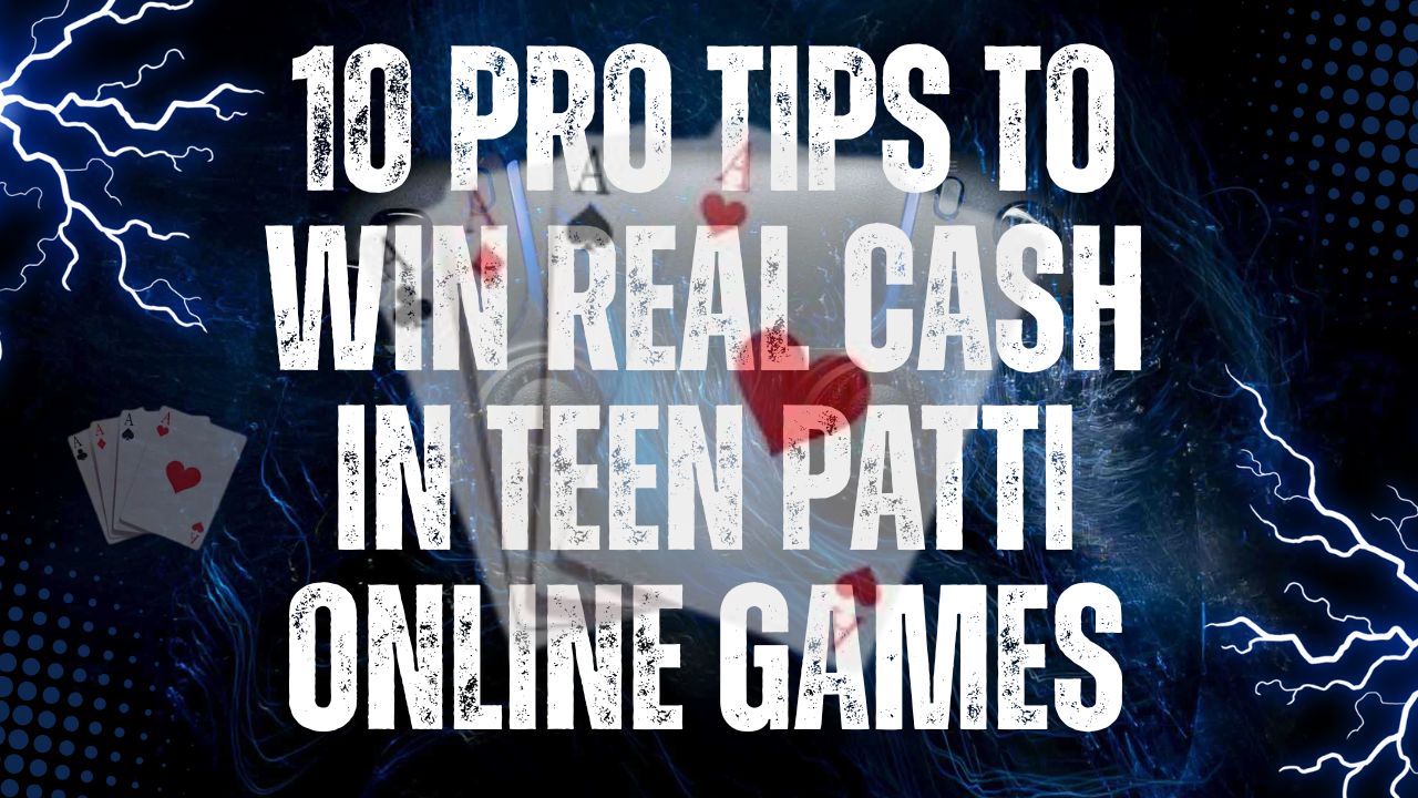 10 Pro Tips to Win Real Cash in Teen Patti Online Games