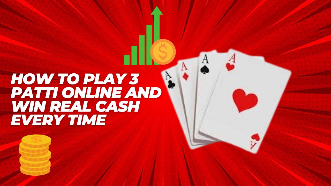 How to Play 3 Patti Online and Win Real Cash Every Time